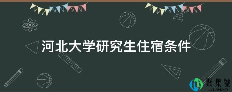 详细阅读:河北大学研究生住宿前提 河北大学研究生住宿前提