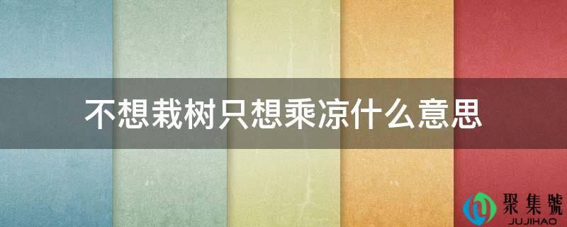 不想栽树只想纳凉什么意思