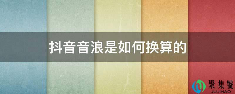 抖音音浪是若何换算的