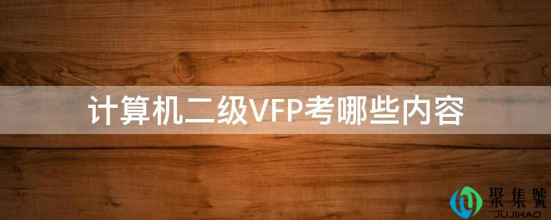 详细阅读:计算机二级VFP考哪些内容 计算机二级VFP考哪些内容