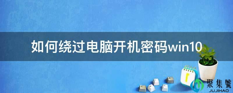 若何绕过电脑开秘密码win10