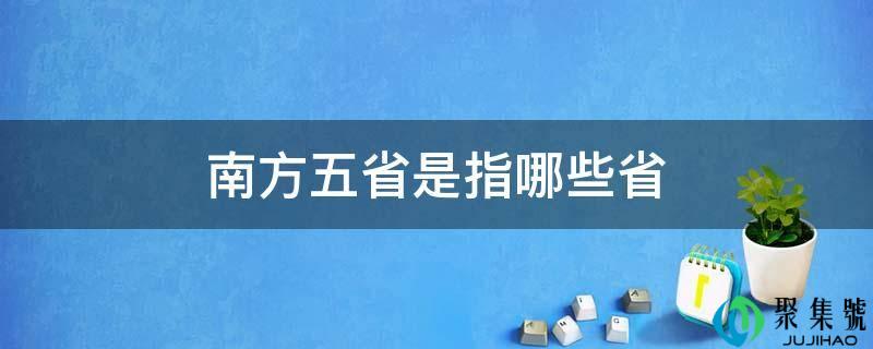 南方五省是指哪些省