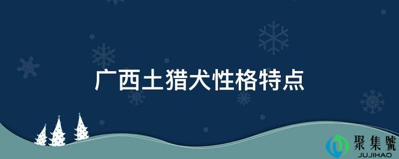 详细阅读:广西土猎犬性格特点 广西土猎犬性格特点