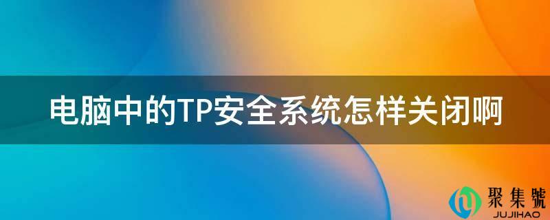 详细阅读:电脑中的TP平安系统如何封闭啊 电脑中的TP平安系统如何封闭啊