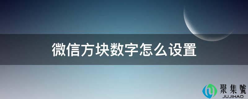 详细阅读:微信方块数字怎么设置 微信方块数字怎么设置