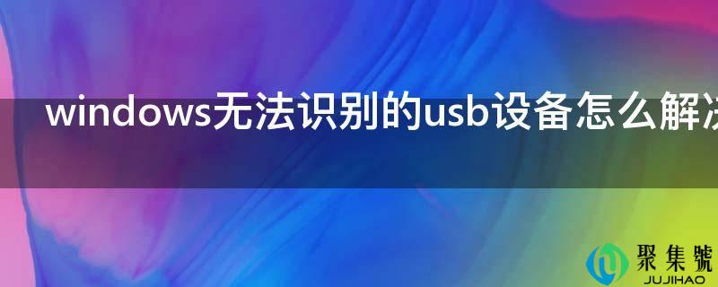 windows无法识此外usb设备怎么处理