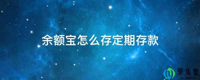 详细阅读:余额宝怎么存按期存款 余额宝怎么存按期存款