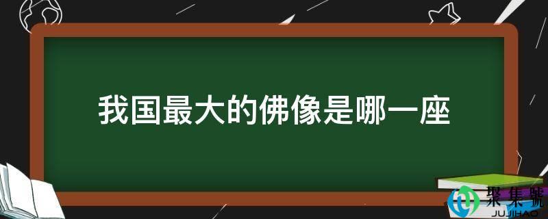 详细阅读:我国更大的佛像是哪一座 我国更大的佛像是哪一座