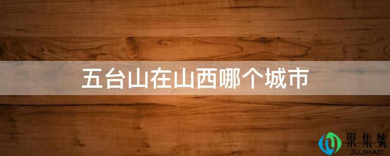 五台山在山西哪个城市
