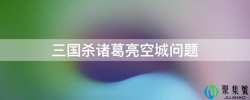 三国杀诸葛亮空城问题