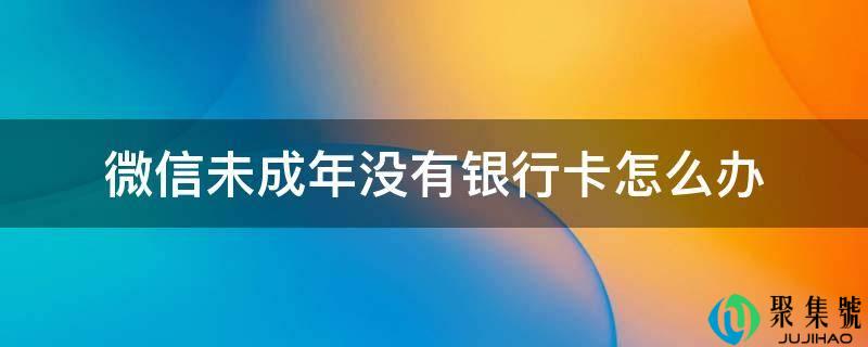 微信未成年没有银行卡怎么办