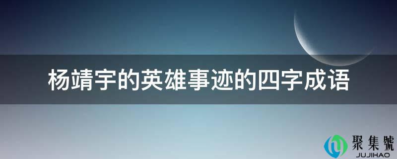 详细阅读:杨靖宇的英雄事迹的四字成语 杨靖宇的英雄事迹的四字成语