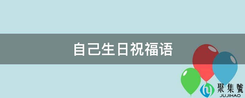 详细阅读:本身生日祝愿语 本身生日祝愿语