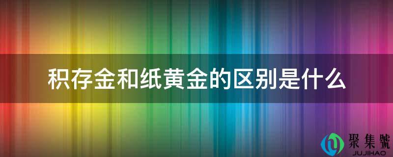 详细阅读:积存金和纸黄金的区别是什么 积存金和纸黄金的区别是什么