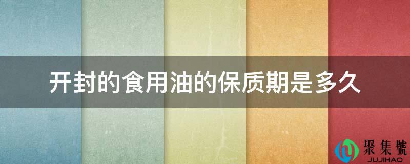 开封的食用油的保量期是多久