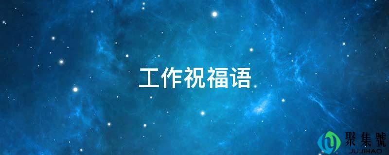 详细阅读:工做祝愿语 工做祝愿语