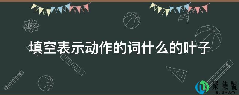 详细阅读:填空暗示动做的词什么的叶子 填空暗示动做的词什么的叶子