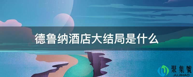 详细阅读:德鲁纳酒店大结局是什么 德鲁纳酒店大结局是什么