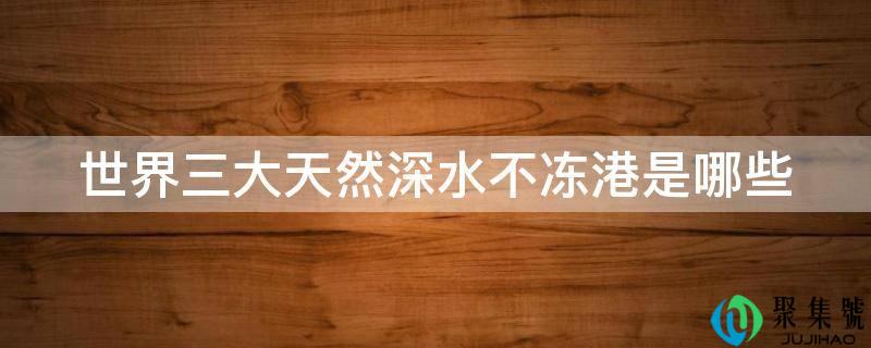 世界三大天然深水不冻港是哪些