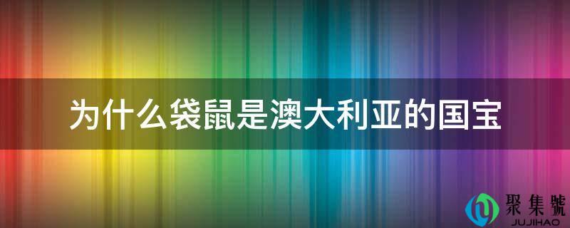 详细阅读:为什么袋鼠是澳大利亚的国宝 为什么袋鼠是澳大利亚的国宝