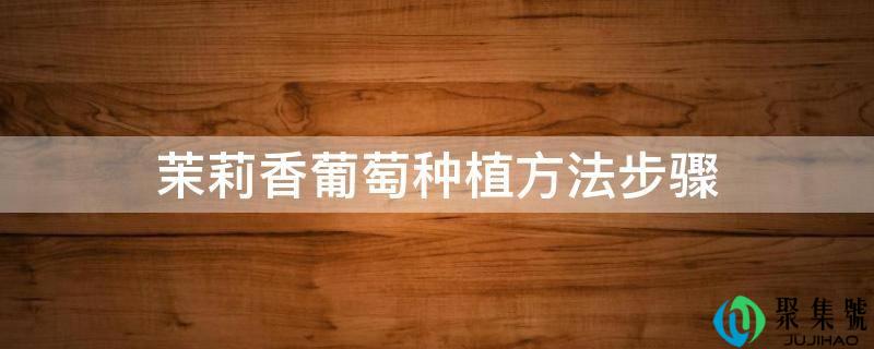 茉莉香葡萄种植办法步调