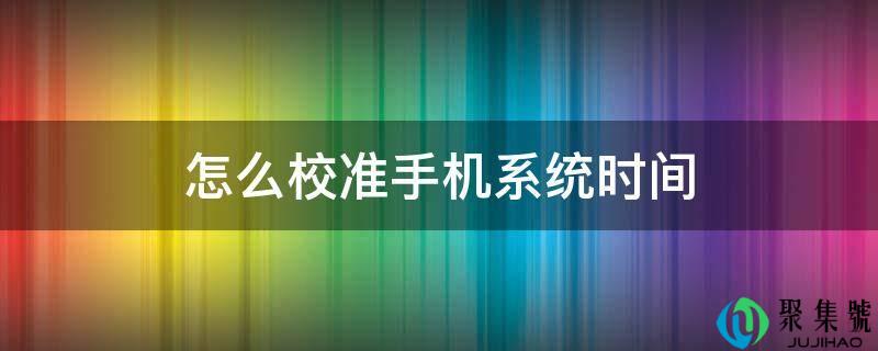 怎么校准手机系统时间