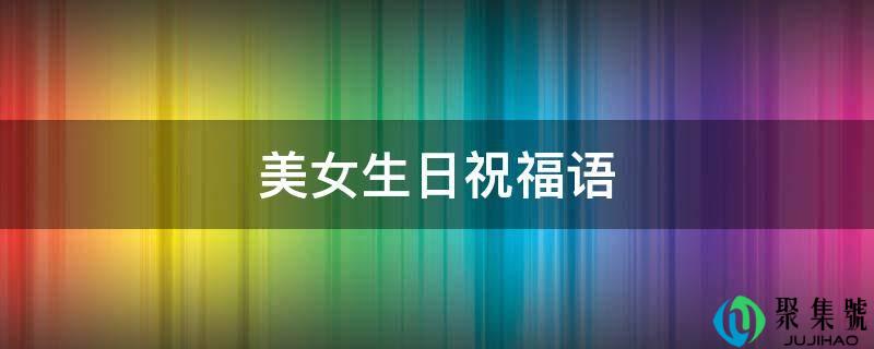 详细阅读:美女生日祝愿语 美女生日祝愿语