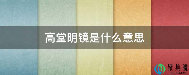 详细阅读:高堂明镜是什么意思 高堂明镜是什么意思