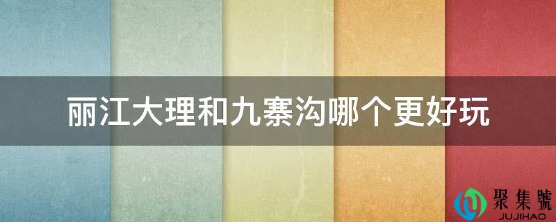 丽江大理和九寨沟哪个更好玩