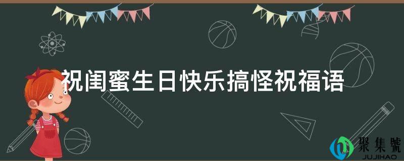 详细阅读:祝闺蜜生日快乐搞怪祝愿语 祝闺蜜生日快乐搞怪祝愿语