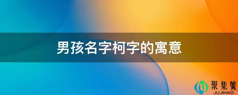 男孩名字柯字的寓意