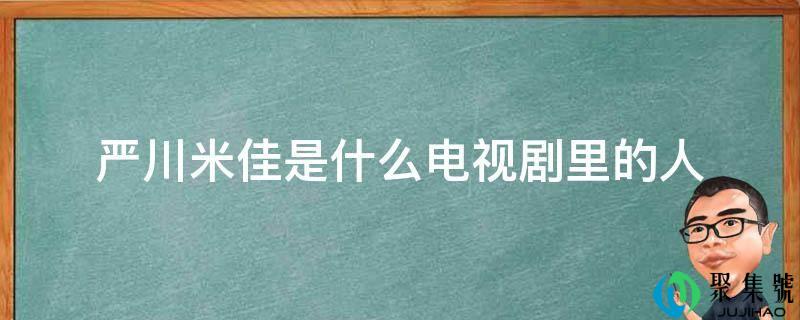详细阅读:严川米佳是什么电视剧里的人 严川米佳是什么电视剧里的人