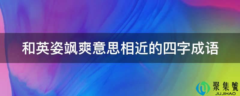 和英姿飒爽意思附近的四字成语