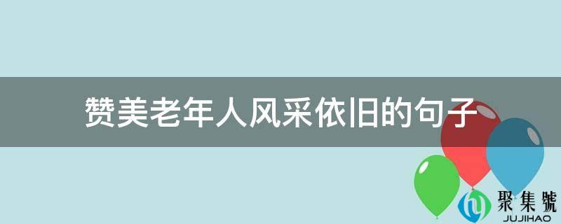 歌颂老年人风度照旧的句子