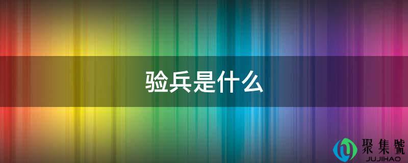 详细阅读:验兵是什么 验兵是什么