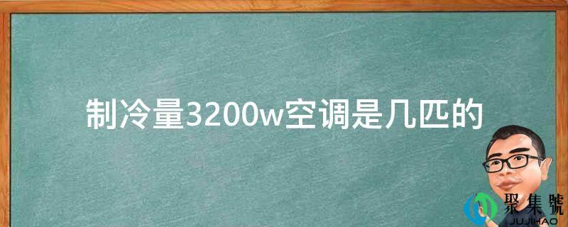 详细阅读:造冷量3200w空调是几匹的 造冷量3200w空调是几匹的