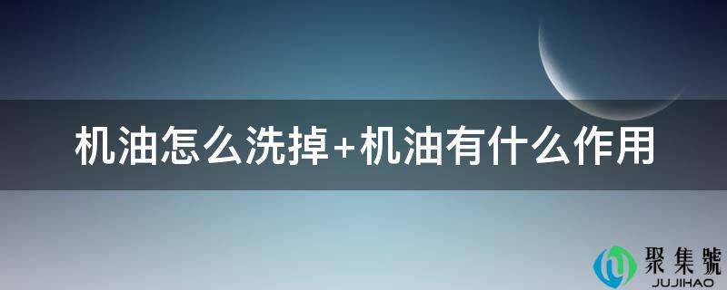 机油怎么洗掉 机油有什么感化