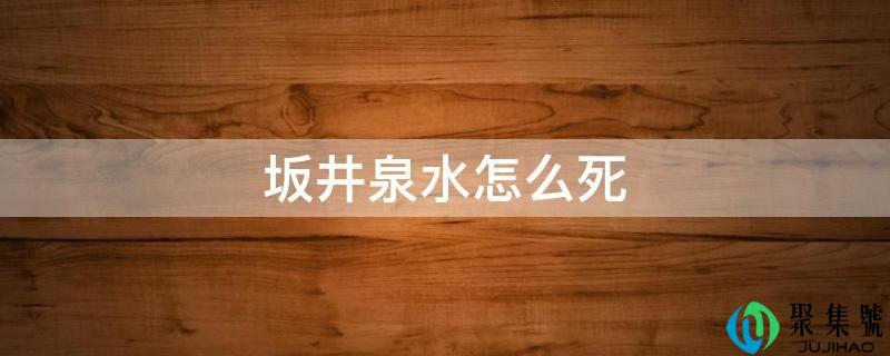 详细阅读:坂井泉水怎么死 坂井泉水怎么死
