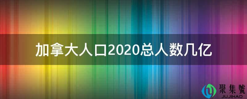 加拿大生齿2020总人数几亿