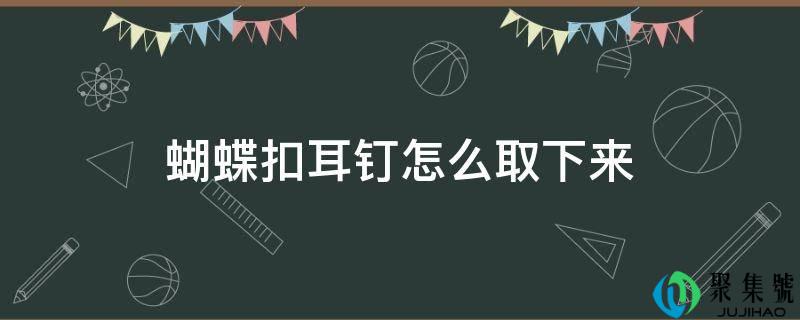 蝴蝶扣耳钉怎么取下来