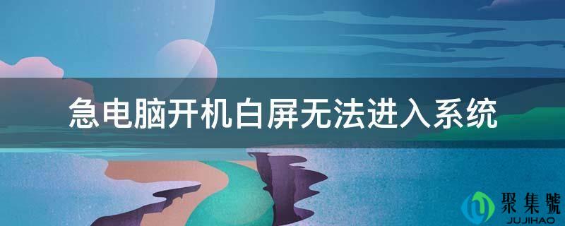 急电脑开机白屏无法进入系统