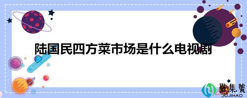 陆国民四方菜市场是什么电视剧