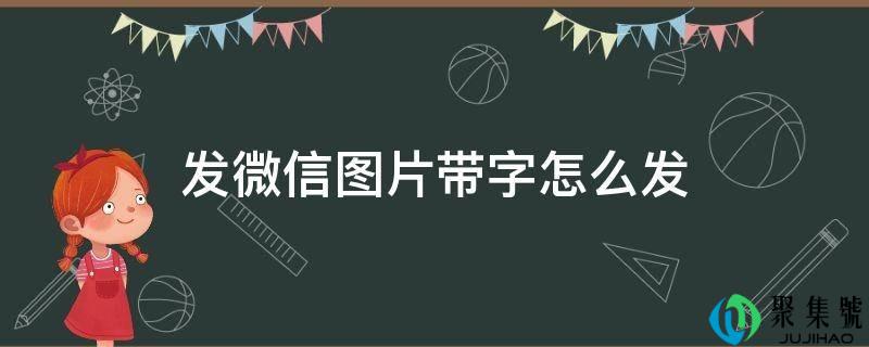 详细阅读:发微信图片带字怎么发 发微信图片带字怎么发