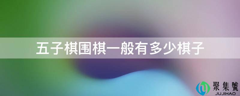 五子棋围棋一般有几棋子