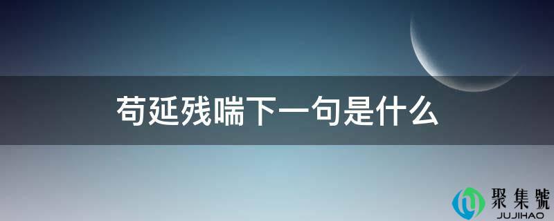 详细阅读:苟延残喘下一句是什么 苟延残喘下一句是什么