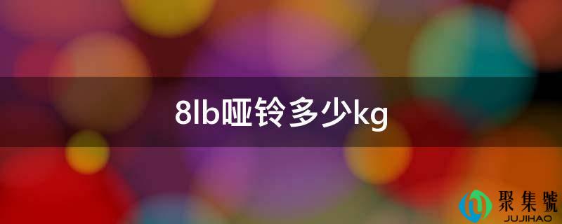 详细阅读:8lb哑铃几kg 8lb哑铃几kg