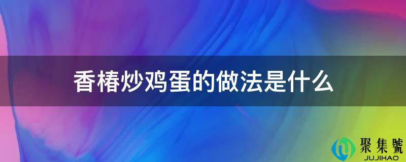 香椿炒鸡蛋的做法是什么