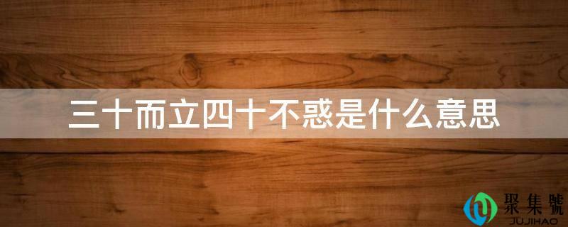三十而立四十不惑是什么意思