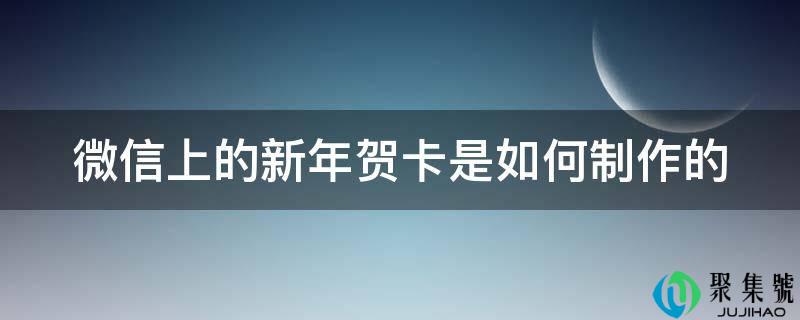 微信上的新年贺卡是若何造做的