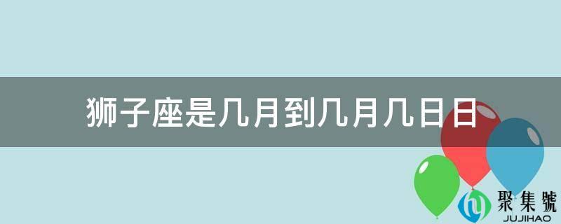 狮子座是几月到几月几日日